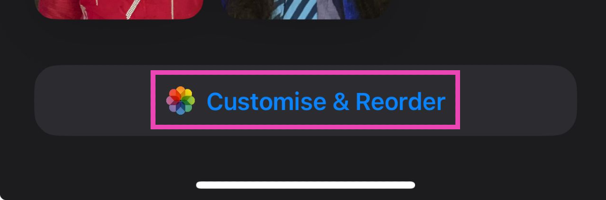 Step 2: Scroll down and select Customise and Reorder.