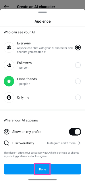 Step 8: Tap on Audience and select whether you want the chatbot to be visible to everyone, your followers, close friends, or just you. Hit Done. How to create an AI chatbot on Instagram?