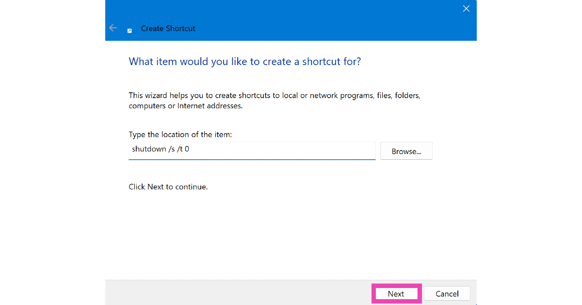 Step 2: In the location box, enter shutdown /s /t 0. Hit Next.
