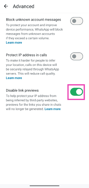 Step 5: Turn on the toggle switch next to Disable link previews. How To Stay Safe From Cyber Attacks on WhatsApp: Top 7 Ways