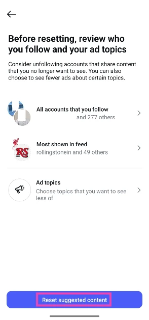 Step 6: On the following page, you can manually curate your suggested feed by unfollowing people who post content you don’t want to see. If you want to do a complete reset, tap on Reset suggested content. How to reset your content suggestions & algorithm on Instagram?