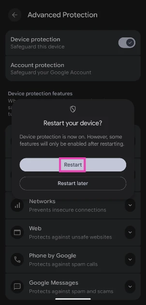 Step 6: You will need to restart your phone in order to enable some Device Protection features. Tap on Restart to give it the go-ahead. What is Advanced Protection in Android 16? How to enable it?